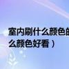 室内刷什么颜色的乳胶漆好看（知道的说说室内刷乳胶漆什么颜色好看）