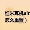 红米耳机airdots3怎么重置（红米AirDots3怎么重置）