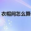 衣帽间怎么算价格(求解衣帽间一般多少钱) 衣帽间怎么算价格(求解衣帽间一般多少钱)