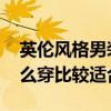 英伦风格男装怎么穿比较好 英伦风格男装怎么穿比较适合