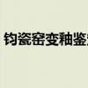 钧瓷窑变釉鉴定方法（谁了解怎样鉴定钧瓷）