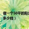 做一个50平的阳光房要多少钱（弱弱的问下做个阳光房需要多少钱）