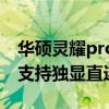 华硕灵耀pro 16 独显直连（华硕灵耀pro16支持独显直连吗）