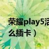 荣耀play5活力版插卡（荣耀Play5活力版怎么插卡）