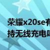 荣耀x20se有无线充电功能吗（荣耀x20se支持无线充电吗）