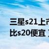 三星s21上市s20降价一半（三星s21为什么比s20便宜）