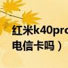 红米k40pro用不了电信卡（红米k40可以用电信卡吗）