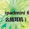 ipadmini 6耳机怎么没声音（iPadmini6怎么插耳机）