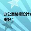 办公室装修设计方案经典案例（有谁知道办公室装修设计哪里好）