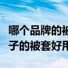 哪个品牌的被套质量是最好的（谁清楚什么牌子的被套好用）