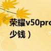 荣耀v50pro电池多少毫安（荣耀V50pro多少钱）