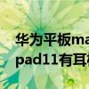 华为平板matepad 11耳机接口（华为matepad11有耳机孔吗）