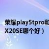 荣耀play5tpro和x20se比哪个好（荣耀Play5活力版和荣耀X20SE哪个好）