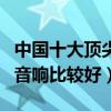 中国十大顶尖音响排行榜（哪位知道什么牌的音响比较好）