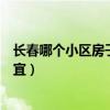 长春哪个小区房子便宜一点（求大神说下长春哪儿的房子便宜）