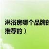 淋浴房哪个品牌的好用（淋浴房要怎么看好坏 什么品牌比较推荐的）