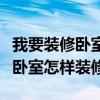 我要装修卧室请大家给点意见（求大神说下长卧室怎样装修）