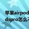 苹果airpods pro没有开盖弹窗（苹果airpodspro怎么不弹窗口）