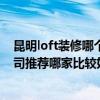 昆明loft装修哪个公司口碑好(请问昆明东南亚风格装修公司推荐哪家比较好 loft装修效果比较好的方法) 昆明loft装修哪个公司口碑好(请问昆明东南亚风格装修公司推荐哪家比较好 loft装修效果比较好的方法)