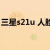 三星s21u 人脸识别（三星s21有人脸识别吗）