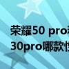 荣耀50 pro和华为p30pro（荣耀50和华为p30pro哪款性价比更高）