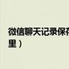 微信聊天记录保存在哪里华为手机（微信聊天记录保存在哪里）