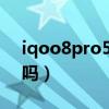 iqoo8pro5g版值得入手吗（iqoo8支持5g吗）