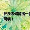 长沙装修价格一般多少钱一平方（求大神说下长沙装修价格明细）
