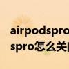 airpodspro单耳模式怎么关闭（苹果airpodspro怎么关闭单耳模式）