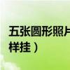 五张圆形照片墙怎么挂（求大神说下照片墙怎样挂）