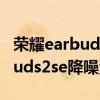 荣耀earbuds2se耳机降噪怎么样（荣耀earbuds2se降噪深度怎么样）