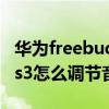华为freebuds3怎么调节音量（华为freebuds3怎么调节音量）