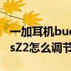 一加耳机buds z2支持音量调节吗（一加BudsZ2怎么调节音量）