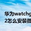 华为watchgt2怎么安装微信（华为watchgt2怎么安装微信）