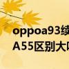 oppoa93续航和a55(OPPOA93s和oppoA55区别大吗) oppoa93续航和a55(OPPOA93s和oppoA55区别大吗)