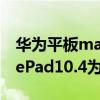 华为平板matepadpro 10.8英寸（华为MatePad10.4为什么不建议购买）