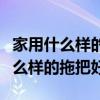 家用什么样的拖把好用（求懂的说说家庭用什么样的拖把好）