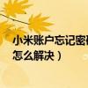 小米账户忘记密码了怎么激活设备(小米4账户密码忘记了怎么解决) 小米账户忘记密码了怎么激活设备(小米4账户密码忘记了怎么解决)