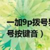 一加9p拨号界面打开缓慢（一加9怎么关闭拨号按键音）