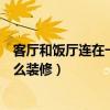 客厅和饭厅连在一起怎么装修（求解客厅和饭厅连在一起怎么装修）