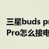 三星buds pro怎么设置自动关机（三星BudsPro怎么接电话）