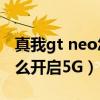 真我gt neo怎么开启5g网络（真我GTneo怎么开启5G）