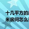 十几平方的房间怎么装修（知道的说说10平米房间怎么装饰）