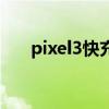 pixel3快充（谷歌Pixel6支持快充吗）