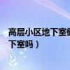 高层小区地下室储物间如何利用（哪位亲告诉下高层用买地下室吗）