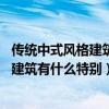 传统中式风格建筑特点（中式风格建筑有什么特点 中式风格建筑有什么特别）