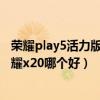 荣耀play5活力版和荣耀x20买哪个（荣耀Play5活力版和荣耀x20哪个好）