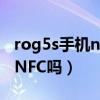 rog5s手机nfc公交卡（ROG游戏手机5s支持NFC吗）