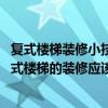 复式楼梯装修小技巧（小复式楼梯装修方案是怎么样的 小复式楼梯的装修应该怎么做才好）