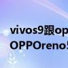 vivos9跟opporeno5pro哪个好(vivoS9和OPPOreno5pro 哪个好) vivos9跟opporeno5pro哪个好(vivoS9和OPPOreno5pro 哪个好)